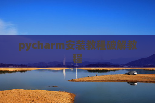 pycharm安装教程破解教程 pycharm安装教程破解教程